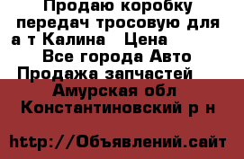 Продаю коробку передач тросовую для а/т Калина › Цена ­ 20 000 - Все города Авто » Продажа запчастей   . Амурская обл.,Константиновский р-н